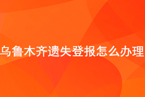 烏魯木齊遺失登報怎么辦理找我要登報網(wǎng)