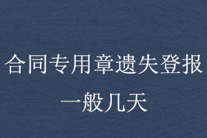 合同專用章遺失登報一般幾天找我要登報網(wǎng)