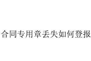 合同專用章丟失如何登報找我要登報網(wǎng)