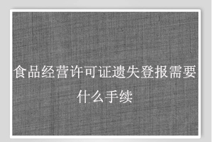 食品經(jīng)營許可證遺失登報需要什么手續(xù)找我要登報網(wǎng)