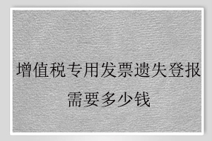增值稅專用發(fā)票遺失登報需要多少錢找我要登報網(wǎng)
