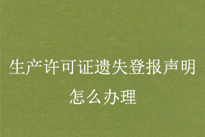 生產許可證遺失登報聲明怎么辦理找我要登報網(wǎng)