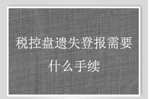 稅控盤遺失登報(bào)需要什么手續(xù)找我要登報(bào)網(wǎng)