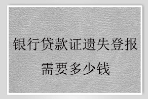 銀行貸款證遺失登報需要多少錢找我要登報網(wǎng)