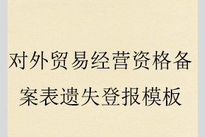 對外貿(mào)易經(jīng)營資格備案表遺失登報模板找我要登報網(wǎng)