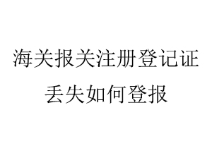 海關(guān)報關(guān)注冊登記證丟失如何登報找我要登報網(wǎng)