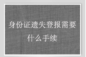 身份證遺失登報(bào)需要什么手續(xù)找我要登報(bào)網(wǎng)