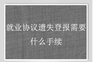就業協議遺失登報需要什么手續找我要登報網