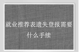 就業(yè)推薦表遺失登報需要什么手續(xù)找我要登報網(wǎng)
