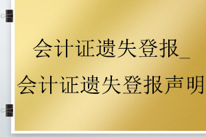 會(huì)計(jì)證遺失登報(bào)_會(huì)計(jì)證遺失登報(bào)聲明找我要登報(bào)網(wǎng)