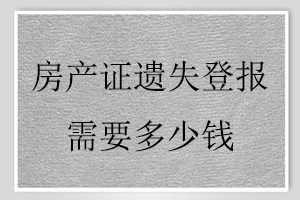 房產(chǎn)證遺失登報需要多少錢找我要登報網(wǎng)
