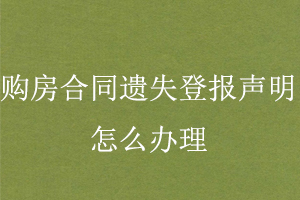 購房合同遺失登報聲明怎么辦理找我要登報網