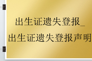 出生證遺失登報(bào)_出生證遺失登報(bào)聲明找我要登報(bào)網(wǎng)