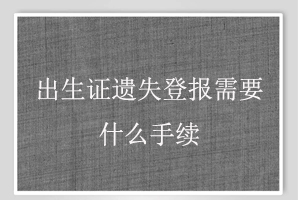 出生證遺失登報(bào)需要什么手續(xù)找我要登報(bào)網(wǎng)