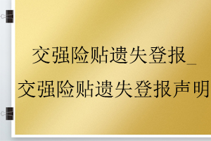 交強險貼遺失登報_交強險貼遺失登報聲明找我要登報網(wǎng)
