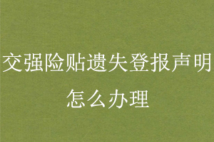 交強險貼遺失登報聲明怎么辦理找我要登報網