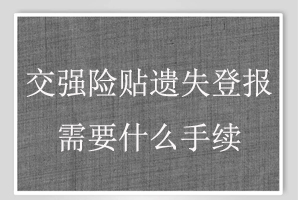 交強險貼遺失登報需要什么手續(xù)找我要登報網(wǎng)
