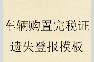 車輛購(gòu)置完稅證遺失登報(bào)模板找我要登報(bào)網(wǎng)