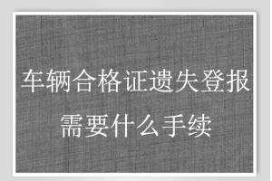 車輛合格證遺失登報需要什么手續找我要登報網