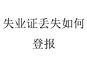 失業(yè)證丟失如何登報(bào)找我要登報(bào)網(wǎng)