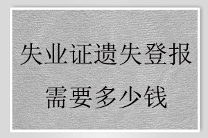 失業(yè)證遺失登報(bào)需要多少錢找我要登報(bào)網(wǎng)