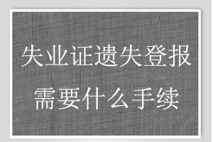 失業證遺失登報需要什么手續找我要登報網