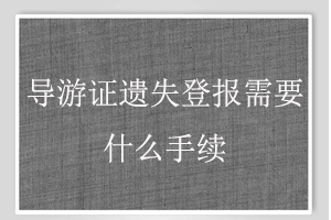 導游證遺失登報需要什么手續找我要登報網