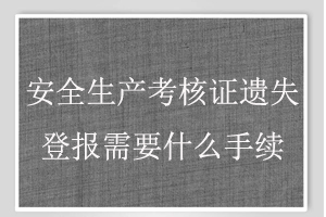 安全生產(chǎn)考核證遺失登報需要什么手續(xù)找我要登報網(wǎng)