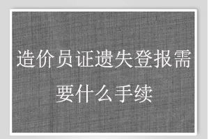 造價員證遺失登報需要什么手續找我要登報網