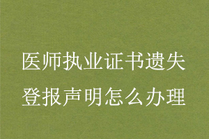 醫(yī)師執(zhí)業(yè)證書遺失登報聲明怎么辦理找我要登報網(wǎng)