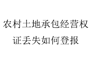 農村土地承包經營權證丟失如何登報找我要登報網