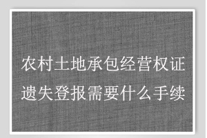 農(nóng)村土地承包經(jīng)營權(quán)證遺失登報需要什么手續(xù)找我要登報網(wǎng)