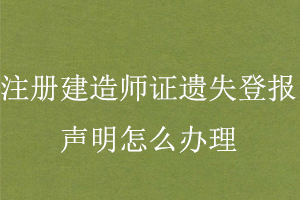 注冊建造師證遺失登報聲明怎么辦理找我要登報網(wǎng)