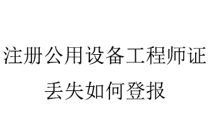 注冊公用設備工程師證丟失如何登報找我要登報網(wǎng)