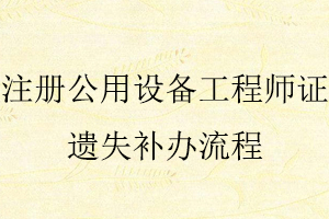 注冊(cè)公用設(shè)備工程師證遺失補(bǔ)辦流程找我要登報(bào)網(wǎng)