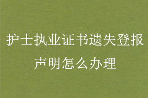 護士執業證書遺失登報聲明怎么辦理找我要登報網