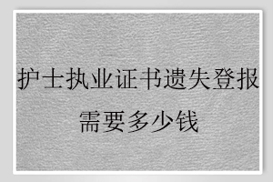 護士執業證書遺失登報需要多少錢找我要登報網
