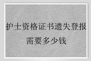 護士資格證書遺失登報需要多少錢找我要登報網