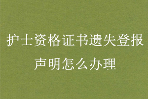 護(hù)士資格證書遺失登報(bào)聲明怎么辦理找我要登報(bào)網(wǎng)