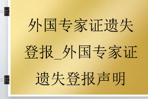 外國專家證遺失登報_外國專家證遺失登報聲明找我要登報網(wǎng)