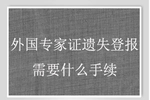 外國(guó)專(zhuān)家證遺失登報(bào)需要什么手續(xù)找我要登報(bào)網(wǎng)