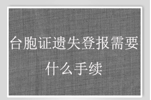 臺胞證遺失登報需要什么手續(xù)找我要登報網(wǎng)