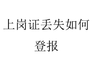 上崗證丟失如何登報找我要登報網