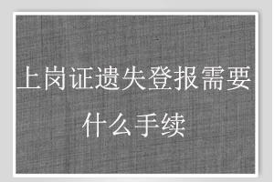 上崗證遺失登報需要什么手續(xù)