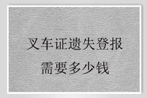 叉車證遺失登報需要多少錢找我要登報網(wǎng)