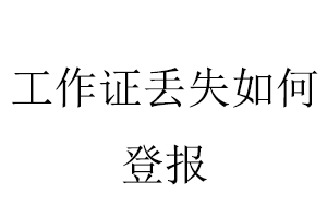 工作證丟失如何登報找我要登報網(wǎng)