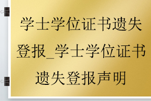 學士學位證書遺失登報_學士學位證書遺失登報聲明找我要登報網(wǎng)