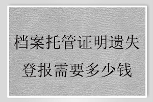 檔案托管證明遺失登報需要多少錢找我要登報網(wǎng)