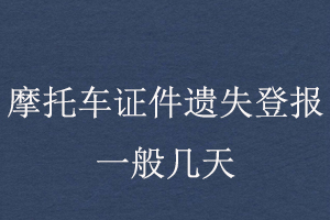 摩托車證件遺失登報(bào)一般幾天找我要登報(bào)網(wǎng)