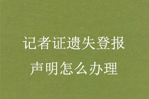 記者證遺失登報(bào)聲明怎么辦理找我要登報(bào)網(wǎng)
